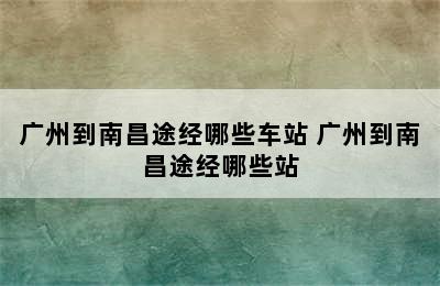 广州到南昌途经哪些车站 广州到南昌途经哪些站